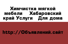 Химчистка мягкой мебели. - Хабаровский край Услуги » Для дома   